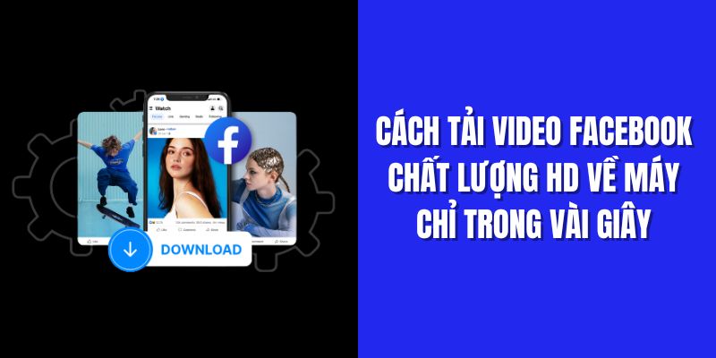 Cách tải video Facebook chất lượng về máy