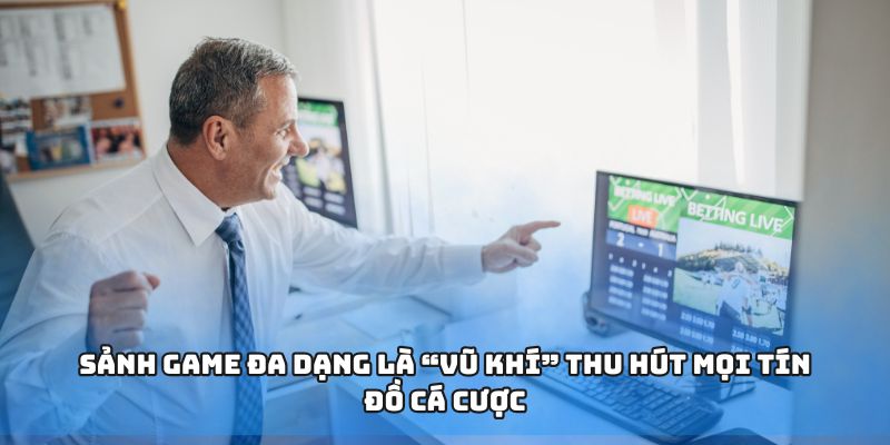 Sảnh game đa dạng là “vũ khí” thu hút mọi tín đồ cá cược