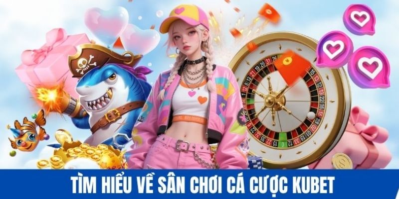 tìm hiểu sân chơi cá cược kubet